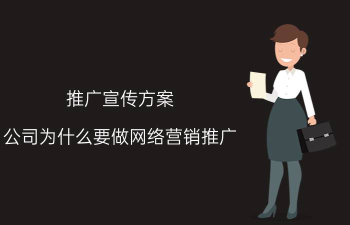 推广宣传方案 公司为什么要做网络营销推广? 互联网传媒公司都是怎么做的？